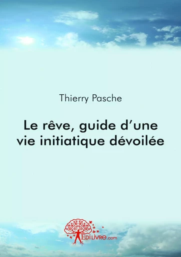 Le rêve, guide d'une vie initiatique dévoilée - Thierry Pasche - Editions Edilivre