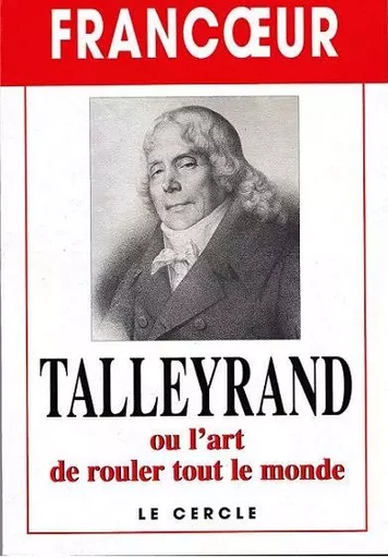 Talleyrand ou l'art de rouler tout le monde - Gérard Francoeur - Le Cercle