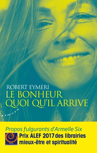 Le bonheur quoi qu'il arrive - Propos fulgurants d'Armelle Six - Robert Eymeri - Dervy