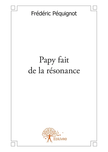 Papy fait de la résonance - Frederic Péquignot - Editions Edilivre