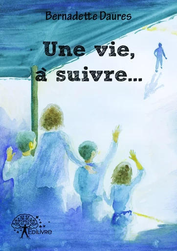 Une vie, à suivre... - Bernadette Daures - Editions Edilivre