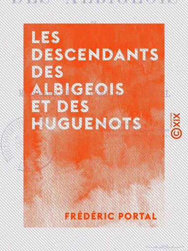 Les Descendants des Albigeois et des huguenots - Ou Mémoires de la famille de Portal - Frédéric Portal - Collection XIX