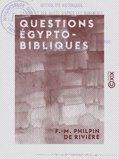 Questions égypto-bibliques - Difficultés géologiques - Difficultés chronologiques - Difficultés historiques - L'Exode et ses suites d'après les monuments - F.-M. Philpin de Rivière - Collection XIX