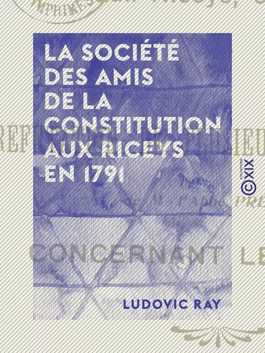 La Société des amis de la Constitution aux Riceys en 1791 - Réfutation de plusieurs imputations de M. l'abbé Prévost concernant les Riceys - Ludovic Ray - Collection XIX