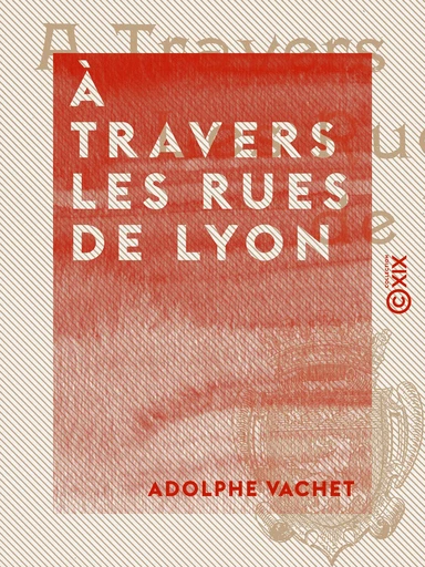 À travers les rues de Lyon - Adolphe Vachet - Collection XIX