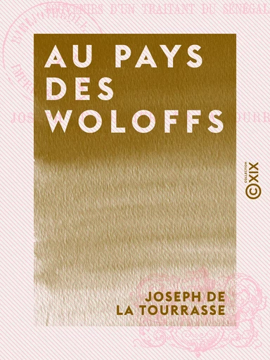 Au pays des Woloffs - Souvenirs d'un traitant du Sénégal - Joseph de la Tourrasse - Collection XIX