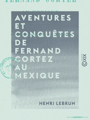 Aventures et conquêtes de Fernand Cortez au Mexique - Henri Lebrun - Collection XIX