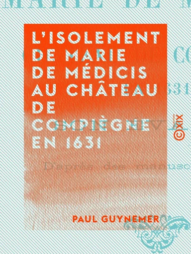 L'Isolement de Marie de Médicis au château de Compiègne en 1631 - Son évasion - Paul Guynemer - Collection XIX