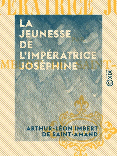 La Jeunesse de l'impératrice Joséphine - Arthur-Léon Imbert de Saint-Amand - Collection XIX