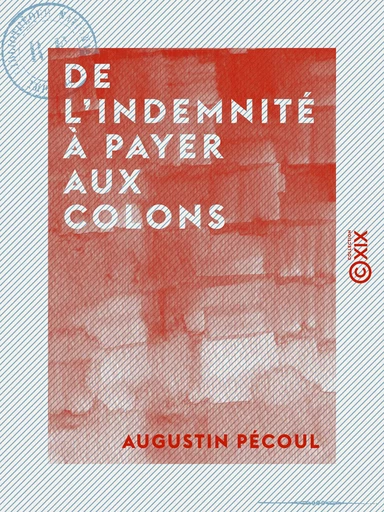 De l'indemnité à payer aux colons - Et du projet de décret présenté sur cette question à l'Assemblée nationale, le 23 août dernier - Augustin Pécoul - Collection XIX