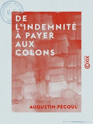 De l'indemnité à payer aux colons - Et du projet de décret présenté sur cette question à l'Assemblée nationale, le 23 août dernier