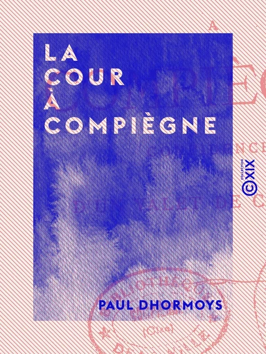 La Cour à Compiègne - Confidences d'un valet de chambre - Paul Dhormoys - Collection XIX