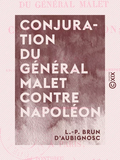 Conjuration du général Malet contre Napoléon - L.-P. Brun d' Aubignosc - Collection XIX