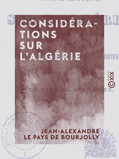 Considérations sur l'Algérie - Ou les Faits opposés aux théories - Jean-Alexandre le Pays de Bourjolly - Collection XIX