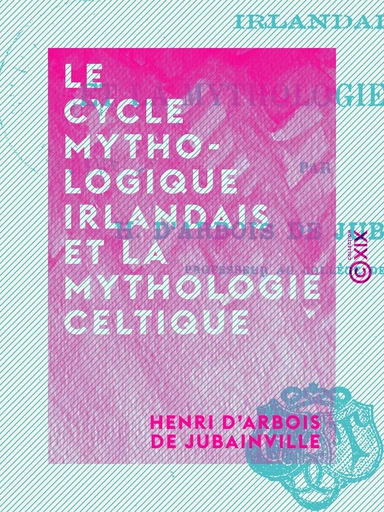 Le Cycle mythologique irlandais et la mythologie celtique - Henri d' Arbois de Jubainville - Collection XIX