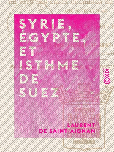 Syrie, Égypte, et Isthme de Suez - Description topographique, historique et archéologique - Laurent de Saint-Aignan - Collection XIX