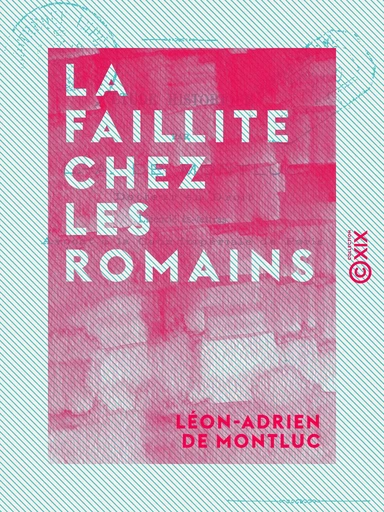 La Faillite chez les Romains - Étude historique - Léon-Adrien de Montluc - Collection XIX