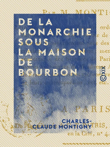 De la monarchie sous la maison de Bourbon - Bonté de cette maison et ses effets - Charles-Claude Montigny - Collection XIX