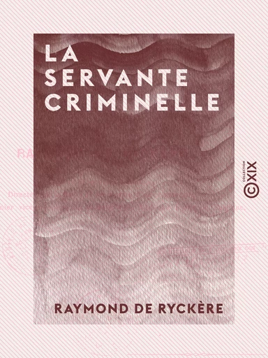 La Servante criminelle - Étude de criminologie professionnelle - Raymond de Ryckère - Collection XIX