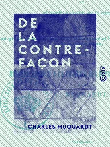 De la contrefaçon - Et de son influence pernicieuse sur la littérature, la librairie et les branches d'industrie qui s'y rattachent - Charles Muquardt - Collection XIX