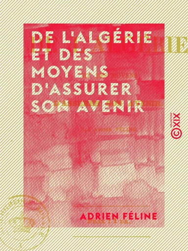 De l'Algérie et des moyens d'assurer son avenir - Adrien Féline - Collection XIX