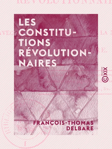 Les Constitutions révolutionnaires - En opposition avec la volonté générale de la nation - François-Thomas Delbare - Collection XIX