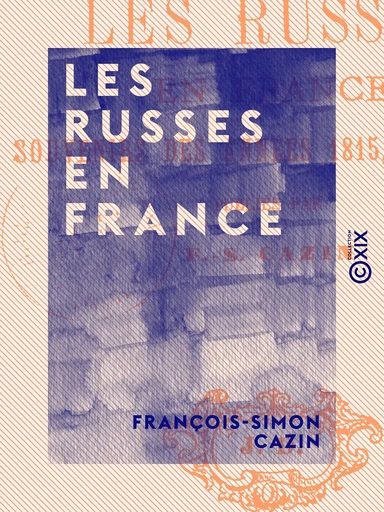 Les Russes en France - Souvenirs des années 1815, 1816, 1817 - François-Simon Cazin - Collection XIX