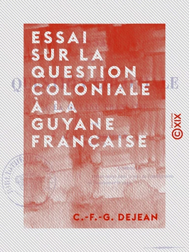 Essai sur la question coloniale à la Guyane française - C.-F.-G. Dejean - Collection XIX