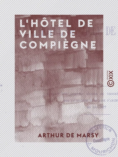 L'Hôtel de ville de Compiègne - Arthur de Marsy - Collection XIX