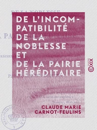 De l'incompatibilité de la noblesse et de la pairie héréditaire - Pour servir à apprécier les changemens proposés à la loi actuelle des élections