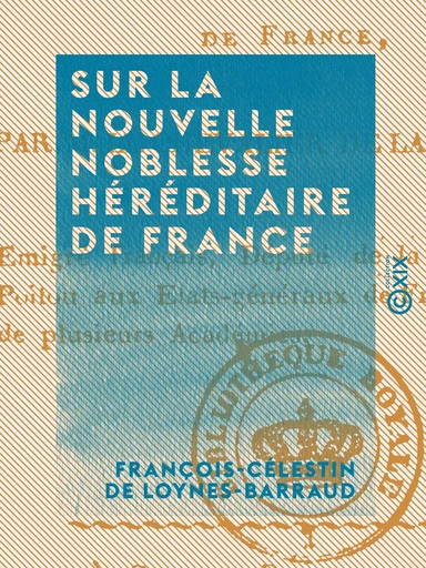 Sur la nouvelle noblesse héréditaire de France - Réponse aux réflexions de M. le baron d'Eggers - François-Célestin de Loynes-Barraud - Collection XIX