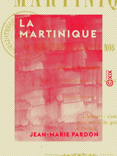 La Martinique - Depuis sa découverte jusqu'à nos jours - Jean-Marie Pardon - Collection XIX