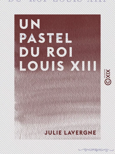 Un pastel du roi Louis XIII - Julie Lavergne - Collection XIX