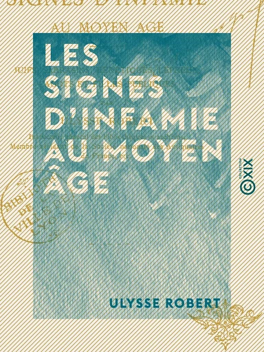 Les Signes d'infamie au Moyen Âge - Juifs, Sarrasins, hérétiques, lépreux, cagots et filles publiques - Ulysse Robert - Collection XIX