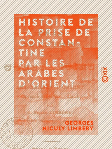 Histoire de la prise de Constantine par les Arabes d'Orient - En l'année 654 de Jésus-Christ - Georges Niculy Limbery - Collection XIX