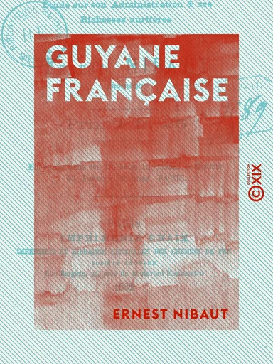 Guyane française - Étude sur son administration et ses richesses aurifères - Ernest Nibaut - Collection XIX