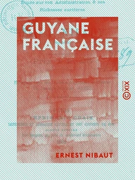 Guyane française - Étude sur son administration et ses richesses aurifères