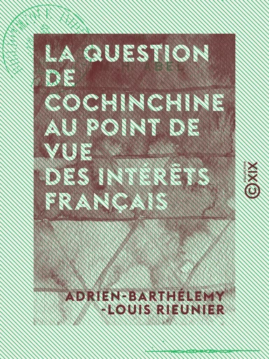 La Question de Cochinchine au point de vue des intérêts français - Adrien-Barthélemy-Louis Rieunier - Collection XIX