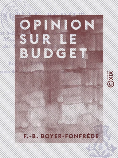 Opinion sur le budget - Qui a été présenté par S. Exc. le ministre des Finances à la Chambre des députés - F.-B. Boyer-Fonfrède - Collection XIX