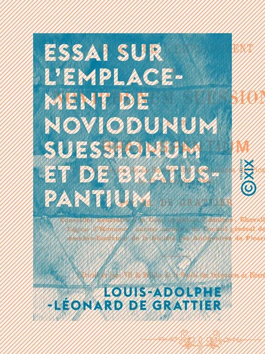 Essai sur l'emplacement de Noviodunum Suessionum et de Bratuspantium - Louis-Adolphe-Léonard de Grattier - Collection XIX