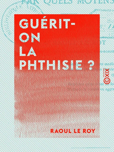 Guérit-on la phthisie ? - Par quels moyens ? - Raoul le Roy - Collection XIX