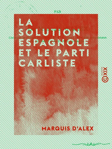 La Solution espagnole et le Parti carliste - Marquis d'Alex - Collection XIX