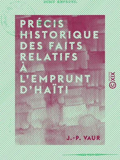 Précis historique des faits relatifs à l'emprunt d'Haïti - J.-P. Vaur - Collection XIX