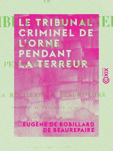 Le Tribunal criminel de l'Orne pendant la Terreur - Eugène de Robillard de Beaurepaire - Collection XIX