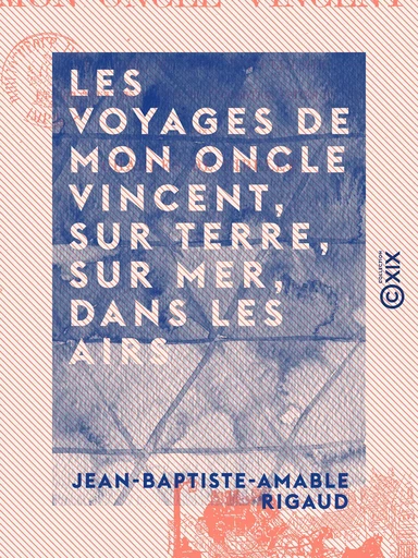 Les Voyages de mon oncle Vincent, sur terre, sur mer, dans les airs - Et par tous les moyens de locomotion usités ou non - Jean-Baptiste-Amable Rigaud - Collection XIX