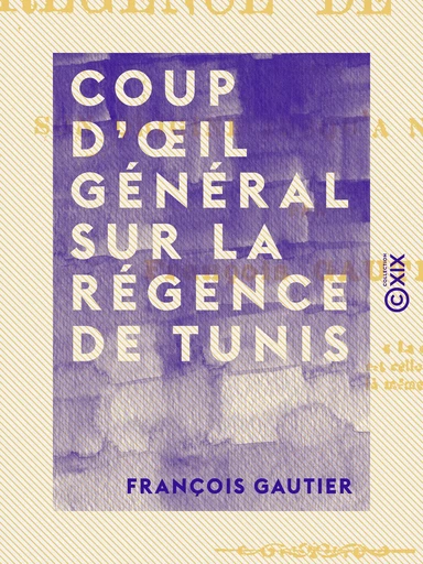 Coup d'œil général sur la Régence de Tunis - Depuis son origine jusqu'à nos jours - François Gautier - Collection XIX