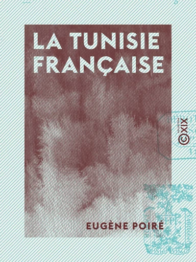 La Tunisie française - Eugène Poiré - Collection XIX