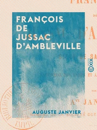 François de Jussac d'Ambleville - Sieur de Saint-Preuil, maréchal des camps et armées du roi Louis XIII