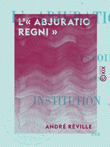 L'« Abjuratio regni » - Histoire d'une institution anglaise - André Réville - Collection XIX