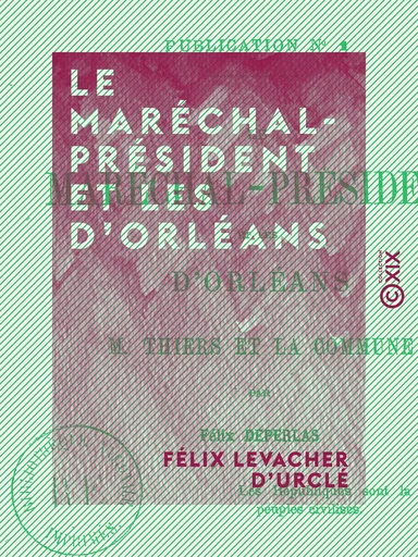 Le Maréchal-Président et les d'Orléans - M. Thiers et la Commune - Félix Levacher d'Urclé - Collection XIX